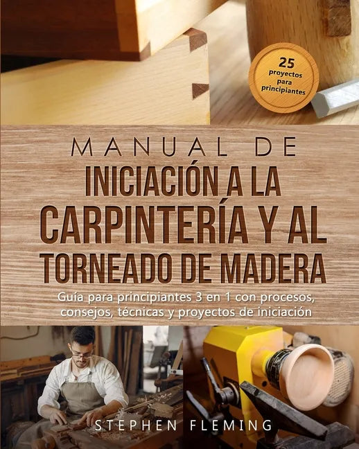 Manual de iniciación a la carpintería y al torneado de madera: Guía para principiantes 3 en 1 con procesos, consejos, técnicas y proyectos de iniciaci - Paperback