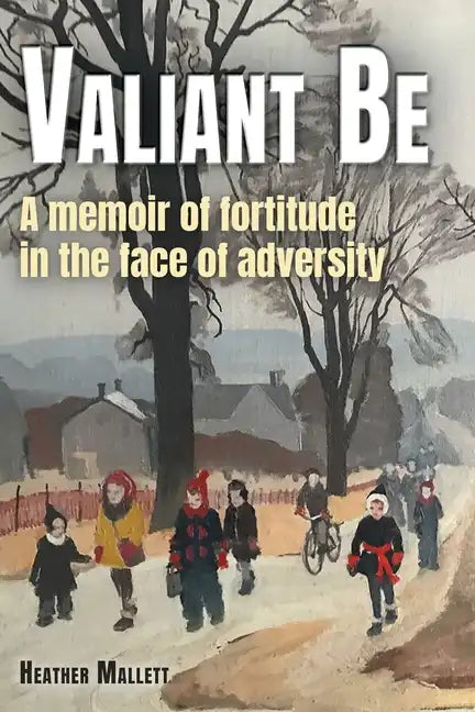 Valiant Be: A Memoir of Fortitude in the Face of Adversity - Paperback