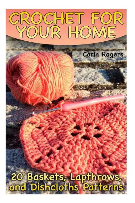 Crochet for Your Home: 20 Baskets, Lapthrows, and Dishcloths Patterns: (Crochet Patterns, Crochet Stitches) - Paperback