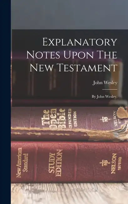 Explanatory Notes Upon The New Testament: By John Wesley, - Hardcover