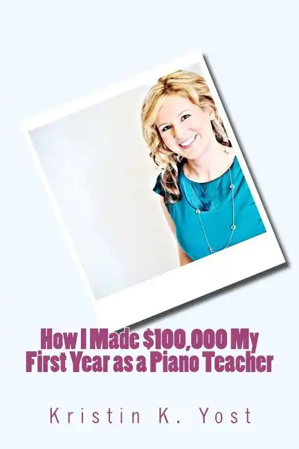 How I Made $100,000 My First Year as a Piano Teacher - Paperback