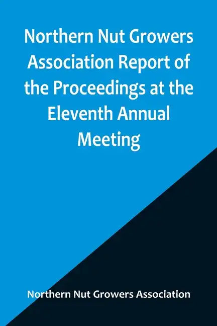 Northern Nut Growers Association Report of the Proceedings at the Eleventh Annual Meeting; Washington, D. C. October 7 and 8, 1920 - Paperback