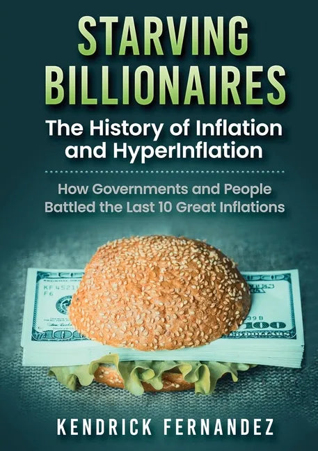 Starving Billionaires: The History of Inflation and HyperInflation: How Governments and People Battled the Last 10 Great Inflations - Paperback