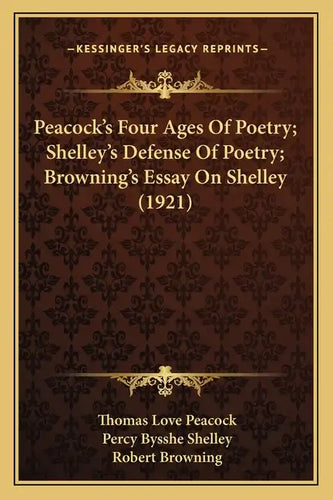 Peacock's Four Ages Of Poetry; Shelley's Defense Of Poetry; Browning's Essay On Shelley (1921) - Paperback