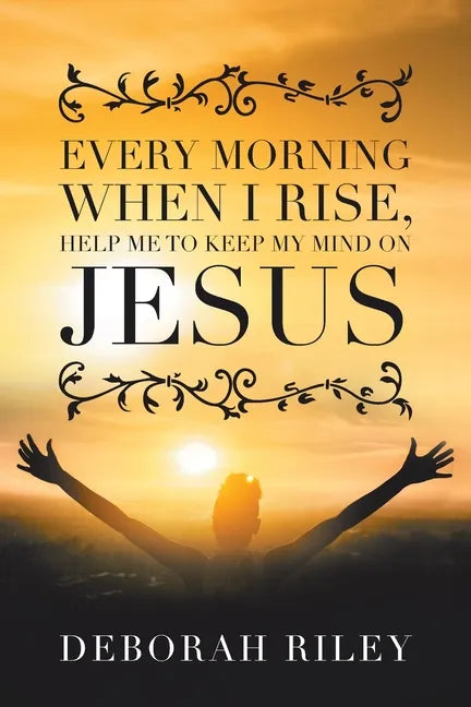 Every Morning When I Rise, Help Me to Keep My Mind on Jesus - Paperback