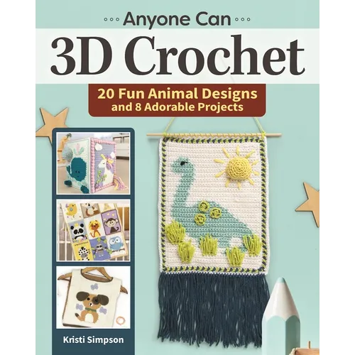 Anyone Can 3D Crochet: 20 Fun Animal Designs and 8 Adorable Projects - Paperback
