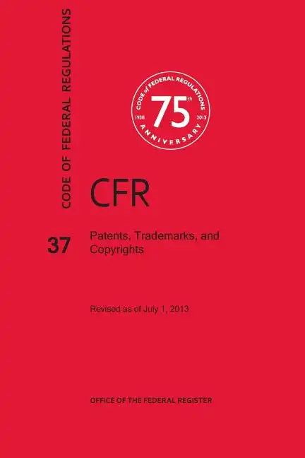 Code of Federal Regulations Title 37, Patents, Trademarks and Copyrights, 2013 - Paperback