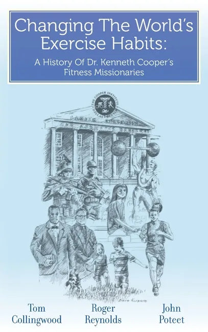 Changing The World's Exercise Habits: A History Of Dr. Kenneth Cooper's Fitness Missionaries - Hardcover