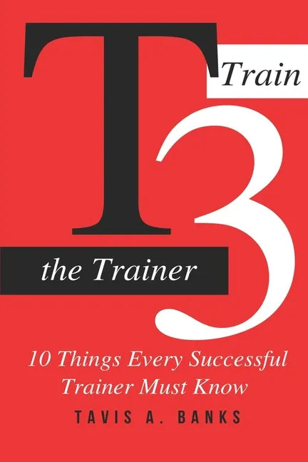 T3 (Train The Trainer): 10 Things Every Successful Trainer Must know - Paperback