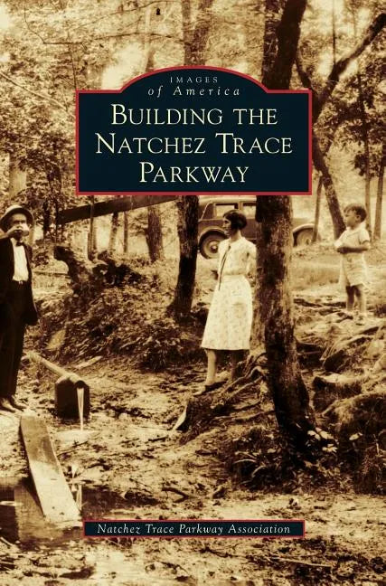 Building the Natchez Trace Parkway - Hardcover