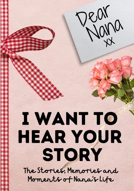 Dear Nana. I Want To Hear Your Story: A Guided Memory Journal to Share The Stories, Memories and Moments That Have Shaped Nana's Life 7 x 10 inch - Paperback