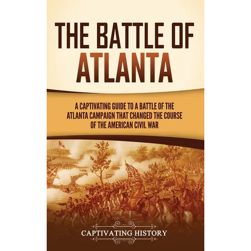 The Battle of Atlanta: A Captivating Guide to a Battle of the Atlanta Campaign That Changed the Course of the American Civil War - Hardcover