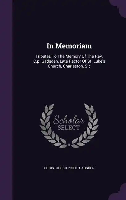 In Memoriam: Tributes to the Memory of the REV. C.P. Gadsden, Late Rector of St. Luke's Church, Charleston, S.C - Hardcover