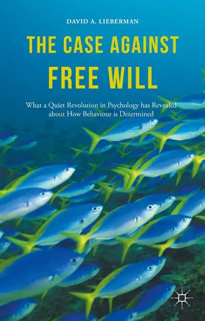 The Case Against Free Will: What a Quiet Revolution in Psychology Has Revealed about How Behaviour Is Determined - Hardcover