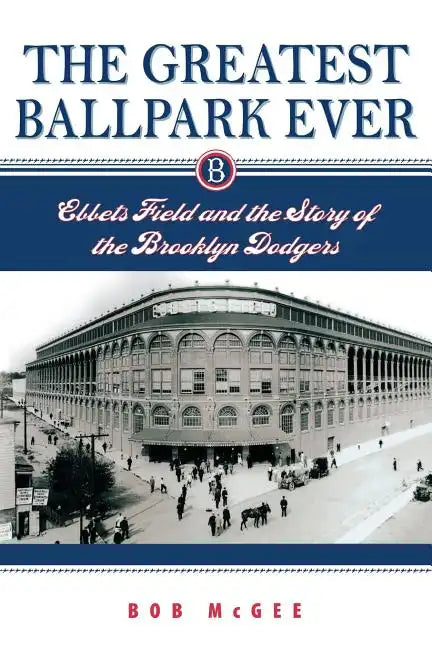 The Greatest Ballpark Ever: Ebbets Field and the Story of the Brooklyn Dodgers - Paperback