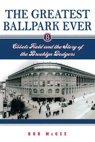 The Greatest Ballpark Ever: Ebbets Field and the Story of the Brooklyn Dodgers - Paperback