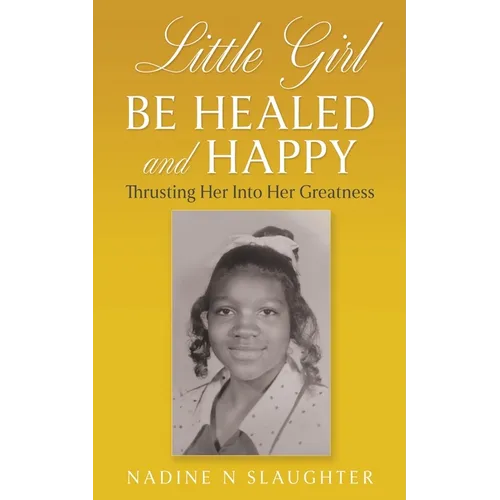 Little Girl Be Healed and Happy: Thrusting Her Into Her Greatness - Paperback