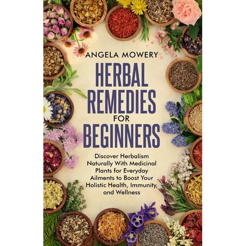 Herbal Remedies For Beginners: Discover Herbalism Naturally With Medicinal Plants for Everyday Ailments to Boost Your Holistic Health, Immunity, and - Paperback