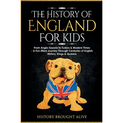 The History of England for Kids: From Anglo-Saxons to Tudors & Modern Times - A Fun-filled Journey Through Centuries of English History, Kings & Queen - Paperback