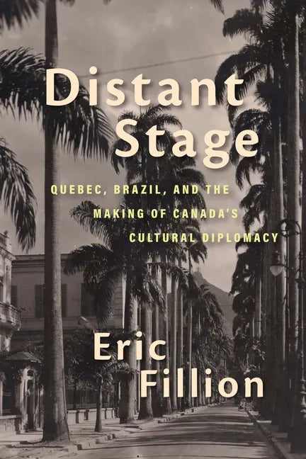 Distant Stage: Quebec, Brazil, and the Making of Canada's Cultural Diplomacy - Paperback