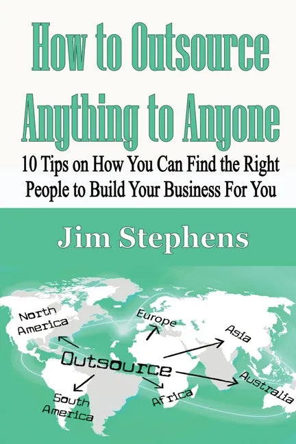 How to Outsource Anything to Anyone: 10 Tips on How You Can Find the Right People to Build Your Business For You - Paperback