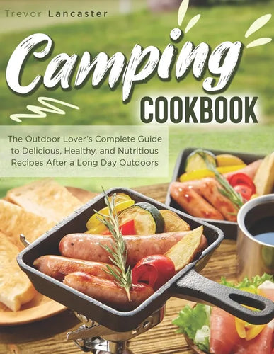 Camping Cookbook: The Outdoor Lover's Complete Guide to Delicious, Healthy, and Nutritious Recipes After a Long Day Outdoors - Paperback