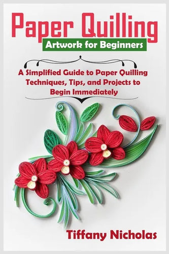 Paper Quilling Artwork for Beginners: A Simplified Guide to Paper Quilling Techniques, Tips, and Projects to Begin Immediately (2020) - Paperback