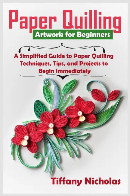 Paper Quilling Artwork for Beginners: A Simplified Guide to Paper Quilling Techniques, Tips, and Projects to Begin Immediately (2020) - Paperback
