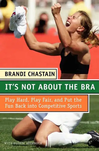 It's Not about the Bra: Play Hard, Play Fair, and Put the Fun Back Into Competitive Sports - Paperback