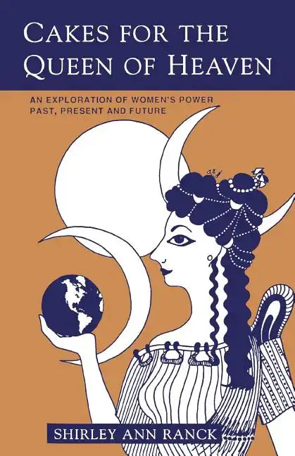 Cakes for the Queen of Heaven: An Exploration of Women's Power Past, Present and Future - Paperback