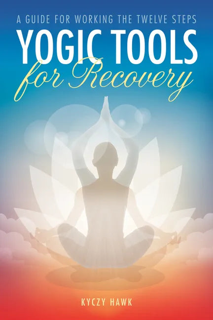 Yogic Tools for Recovery: A Guide for Working the Twelve Steps - Paperback