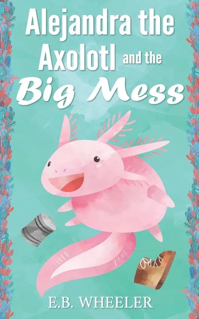 Alejandra the Axolotl and the Big Mess - Paperback