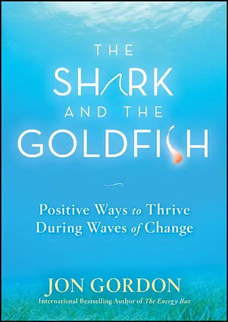 The Shark and the Goldfish: Positive Ways to Thrive During Waves of Change - Hardcover