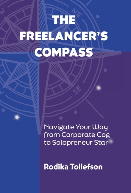 The Freelancer's Compass: Navigate Your Way from Corporate Cog to Solopreneur Star - Hardcover