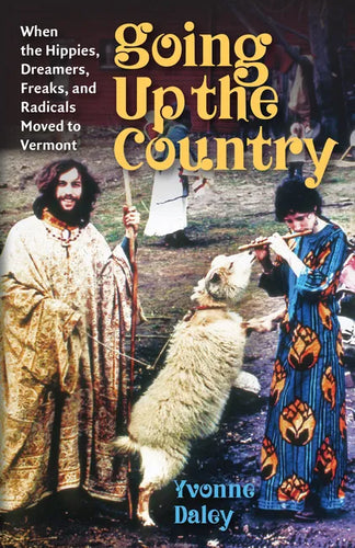 Going Up the Country: When the Hippies, Dreamers, Freaks, and Radicals Moved to Vermont - Paperback