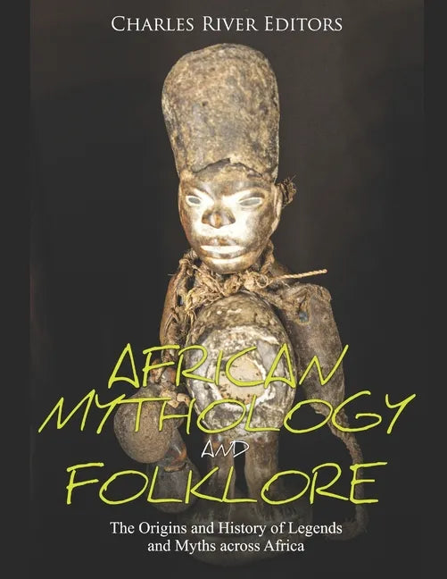 African Mythology and Folklore: The Origins and History of Legends and Myths across Africa - Paperback