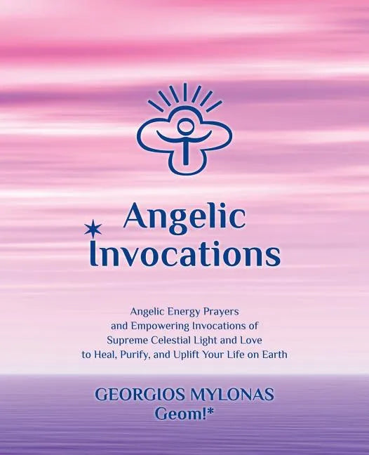Angelic Invocations: Angelic Energy Prayers & Empowering Invocations of Supreme Celestial Light and Love to Heal, Purify, and Uplift Your Life On Eart - Paperback