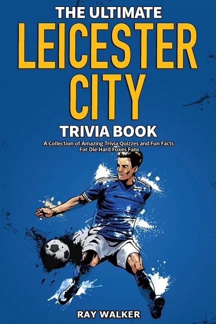 The Ultimate Leicester City FC Trivia Book: A Collection of Amazing Trivia Quizzes and Fun Facts for Die-Hard Foxes Fans! - Paperback