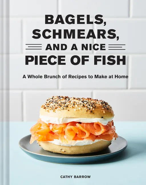 Bagels, Schmears, and a Nice Piece of Fish: A Whole Brunch of Recipes to Make at Home - Hardcover