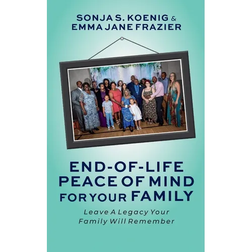 End of Life Peace of Mind For Your Family: Leave A Legacy Your Family Will Remember - Paperback
