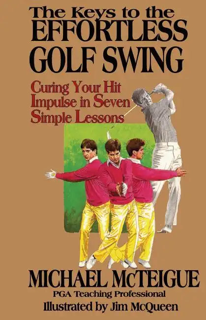 The Keys to the Effortless Golf Swing: Curing Your Hit Impulse in Seven Simple Lessons - Paperback
