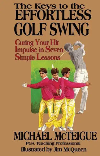 The Keys to the Effortless Golf Swing: Curing Your Hit Impulse in Seven Simple Lessons - Paperback