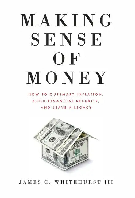 Making Sense of Money: How to Outsmart Inflation, Build Financial Security, and Leave a Legacy - Hardcover