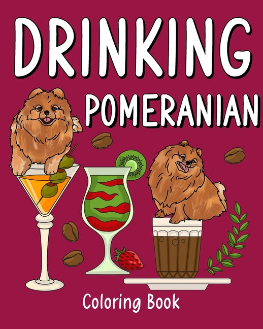 Drinking Pomeranian Coloring Book: Animal Painting Pages with Many Coffee or Smoothie and Cocktail Drinks Recipes - Paperback