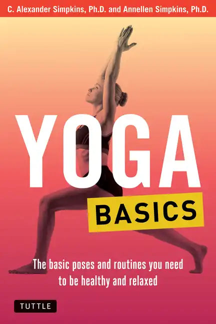 Yoga Basics: The Basic Poses and Routines You Need to Be Healthy and Relaxed - Paperback