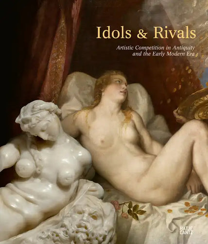 Idols & Rivals: Artistic Competition in Antiquity and the Early Modern Era - Hardcover