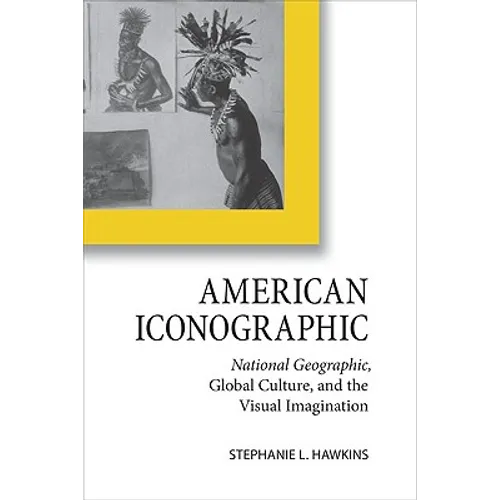 American Iconographic: National Geographic, Global Culture, and the Visual Imagination - Paperback