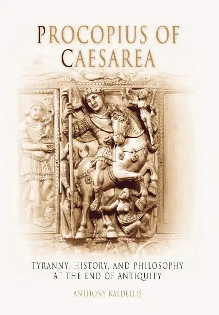 Procopius of Caesarea: Tyranny, History, and Philosophy at the End of Antiquity - Hardcover