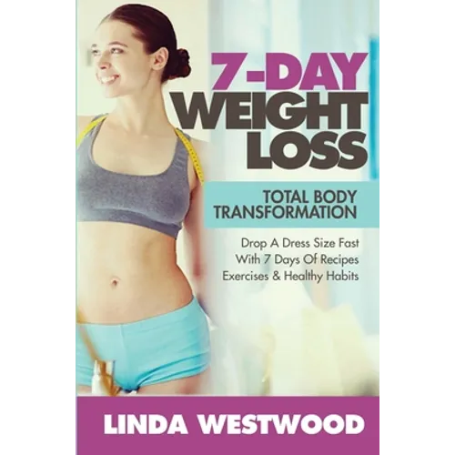 7-Day Weight Loss (2nd Edition): Total Body Transformation - Drop A Dress Size Fast With 7 Days of Recipes, Exercises & Healthy Habits! - Paperback