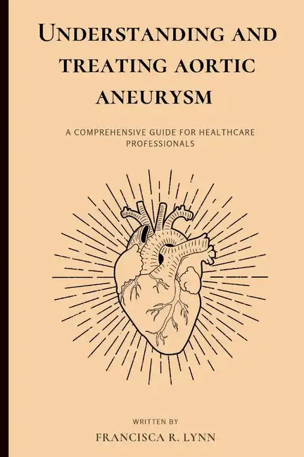 Understanding and Treating Aortic Aneurysm: A Comprehensive Guide for Health Care Professionals - Paperback